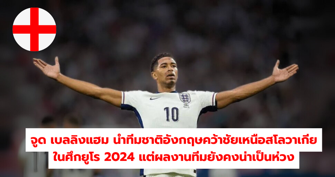 จูด เบลลิงแฮม นำทีมชาติอังกฤษคว้าชัยเหนือสโลวาเกียในศึกยูโร 2024 แต่ผลงานทีมยังคงน่าเป็นห่วง